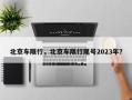 北京车限行，北京车限行尾号2023年？