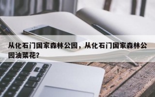 从化石门国家森林公园，从化石门国家森林公园油菜花？