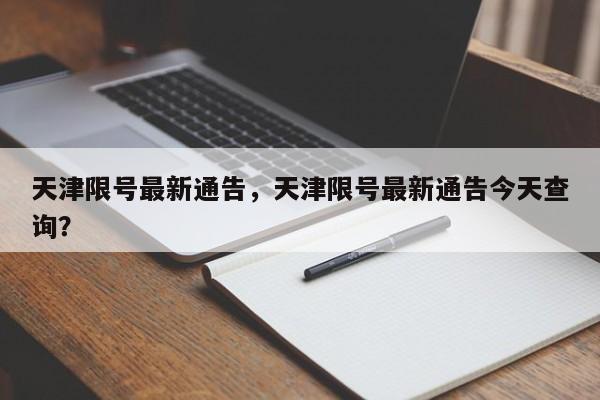 天津限号最新通告，天津限号最新通告今天查询？-第1张图片-状元原创论文网